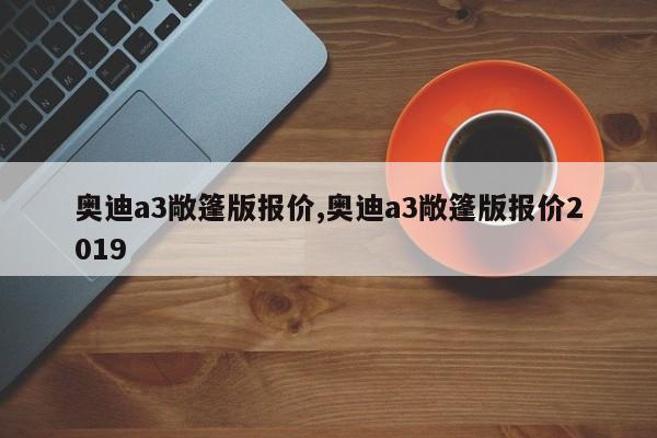 奥迪a3敞篷版报价,奥迪a3敞篷版报价2019