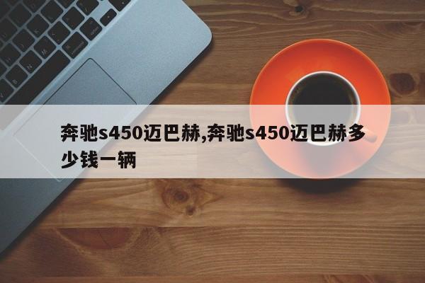 奔驰s450迈巴赫,奔驰s450迈巴赫多少钱一辆