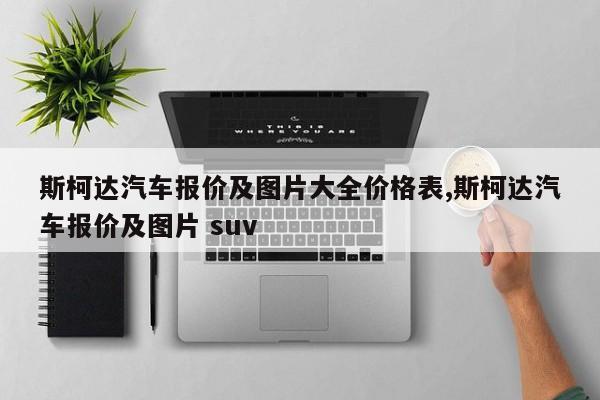 斯柯达汽车报价及图片大全价格表,斯柯达汽车报价及图片 suv