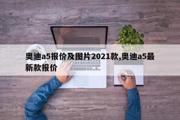 奥迪a5报价及图片2021款,奥迪a5最新款报价