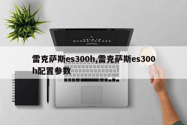 雷克萨斯es300h,雷克萨斯es300h配置参数