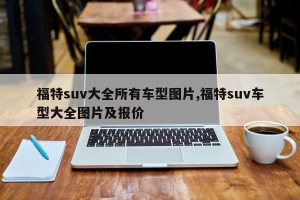 福特suv大全所有车型图片,福特suv车型大全图片及报价