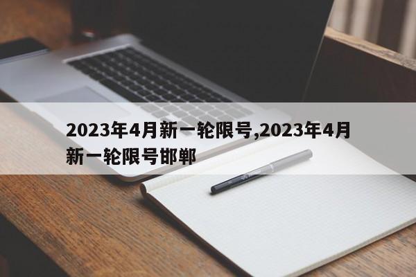 2023年4月新一轮限号,2023年4月新一轮限号邯郸