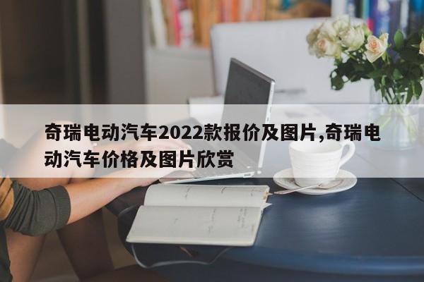 奇瑞电动汽车2022款报价及图片,奇瑞电动汽车价格及图片欣赏