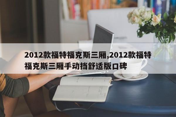 2012款福特福克斯三厢,2012款福特福克斯三厢手动挡舒适版口碑