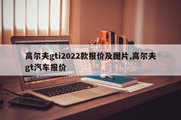 高尔夫gti2022款报价及图片,高尔夫gt汽车报价