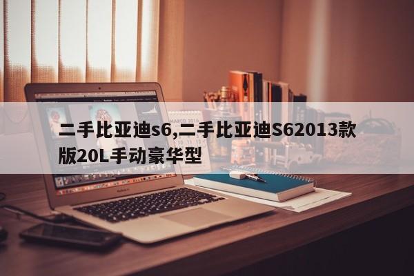 二手比亚迪s6,二手比亚迪S62013款版20L手动豪华型