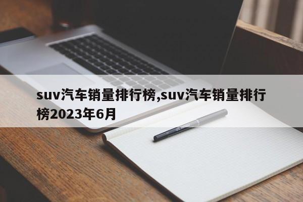 suv汽车销量排行榜,suv汽车销量排行榜2023年6月