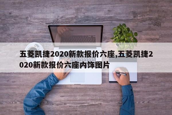 五菱凯捷2020新款报价六座,五菱凯捷2020新款报价六座内饰图片