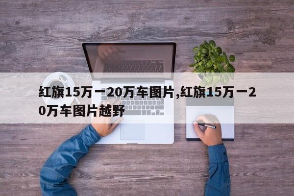 红旗15万一20万车图片,红旗15万一20万车图片越野