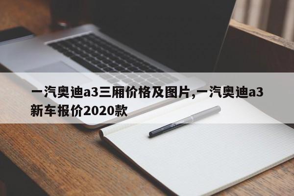 一汽奥迪a3三厢价格及图片,一汽奥迪a3新车报价2020款