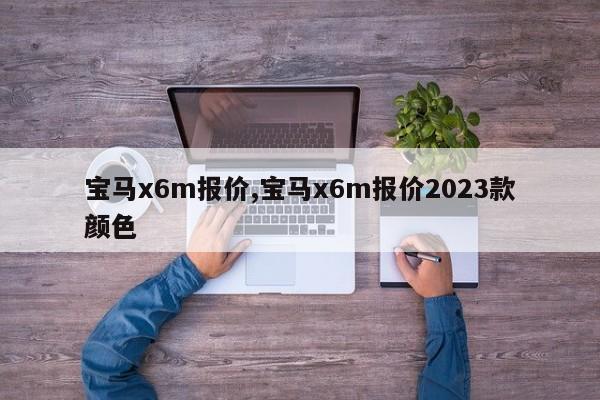 宝马x6m报价,宝马x6m报价2023款颜色