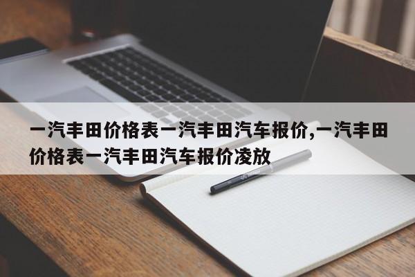 一汽丰田价格表一汽丰田汽车报价,一汽丰田价格表一汽丰田汽车报价凌放