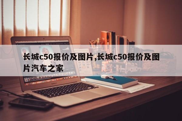 长城c50报价及图片,长城c50报价及图片汽车之家