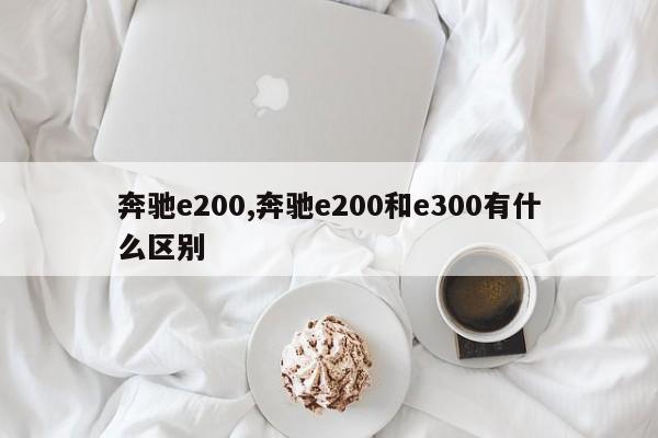 奔驰e200,奔驰e200和e300有什么区别