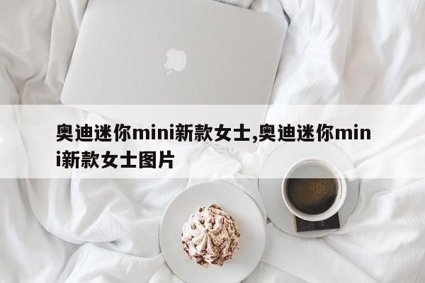 奥迪迷你mini新款女士,奥迪迷你mini新款女士图片