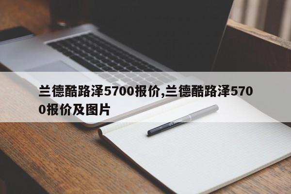 兰德酷路泽5700报价,兰德酷路泽5700报价及图片