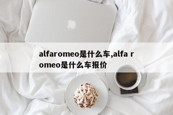 alfaromeo是什么车,alfa romeo是什么车报价