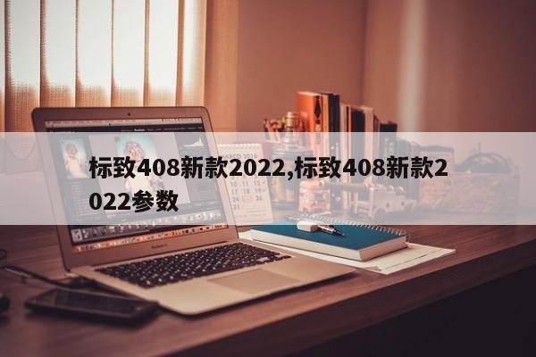 标致408新款2022,标致408新款2022参数