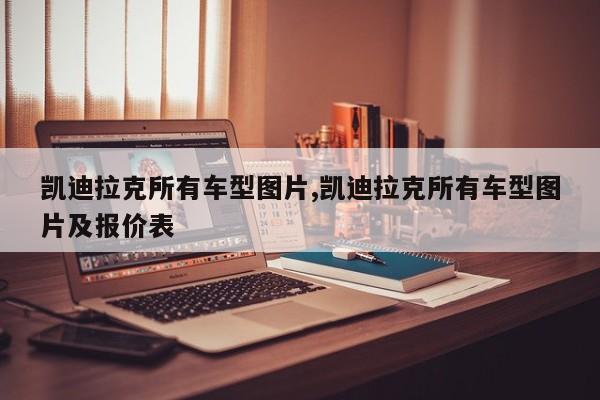 凯迪拉克所有车型图片,凯迪拉克所有车型图片及报价表