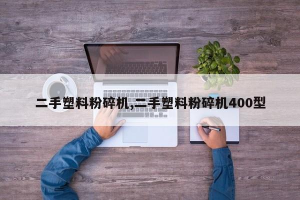 二手塑料粉碎机,二手塑料粉碎机400型