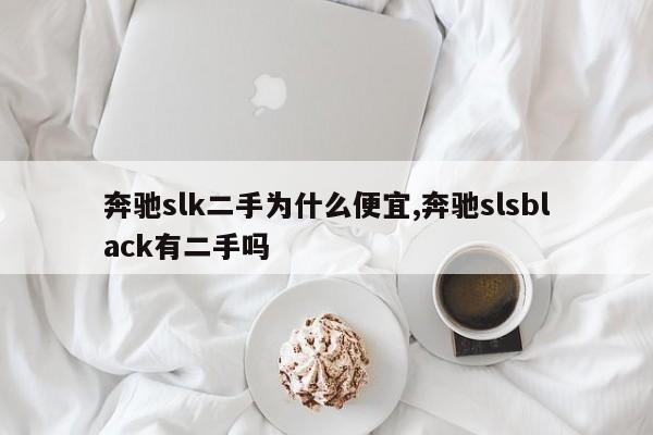 奔驰slk二手为什么便宜,奔驰slsblack有二手吗