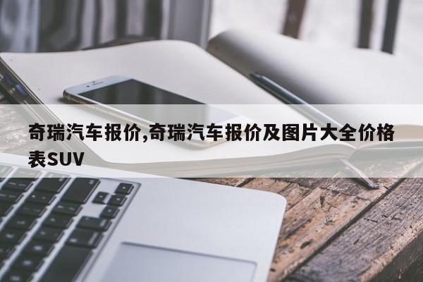 奇瑞汽车报价,奇瑞汽车报价及图片大全价格表SUV