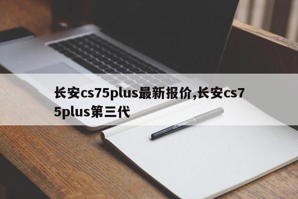 长安cs75plus最新报价,长安cs75plus第三代