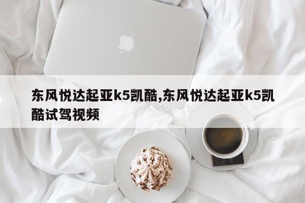 东风悦达起亚k5凯酷,东风悦达起亚k5凯酷试驾视频