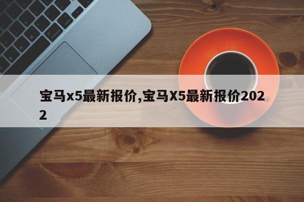 宝马x5最新报价,宝马X5最新报价2022