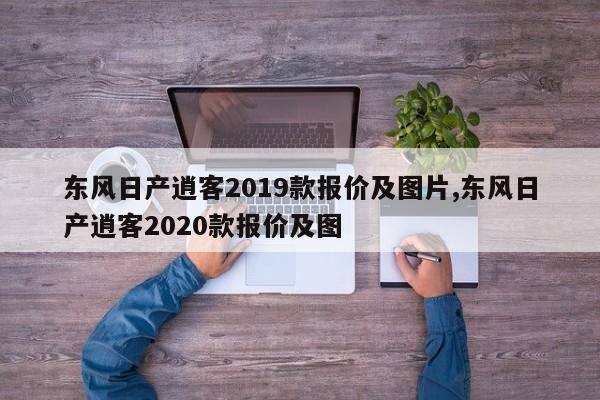 东风日产逍客2019款报价及图片,东风日产逍客2020款报价及图