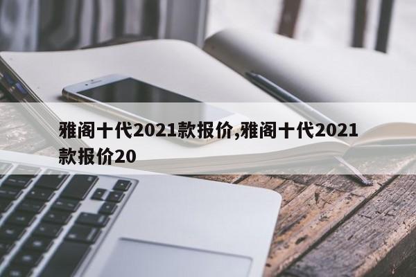 雅阁十代2021款报价,雅阁十代2021款报价20