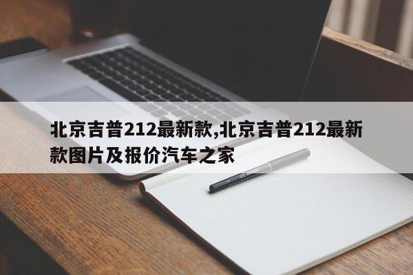 北京吉普212最新款,北京吉普212最新款图片及报价汽车之家