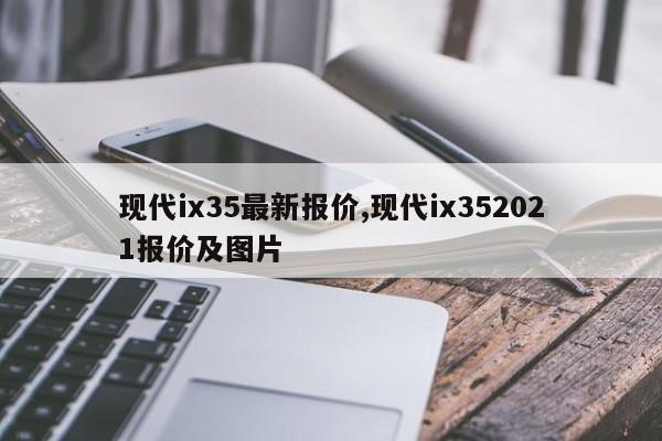 现代ix35最新报价,现代ix352021报价及图片