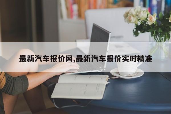 最新汽车报价网,最新汽车报价实时精准