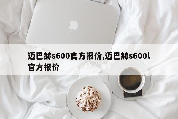 迈巴赫s600官方报价,迈巴赫s600l官方报价