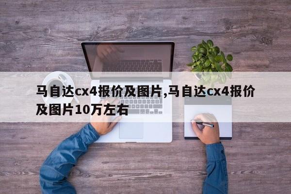 马自达cx4报价及图片,马自达cx4报价及图片10万左右