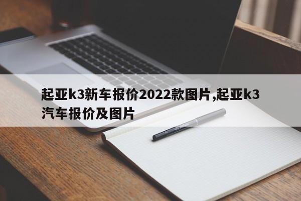 起亚k3新车报价2022款图片,起亚k3汽车报价及图片