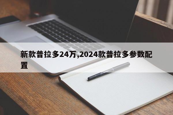 新款普拉多24万,2024款普拉多参数配置