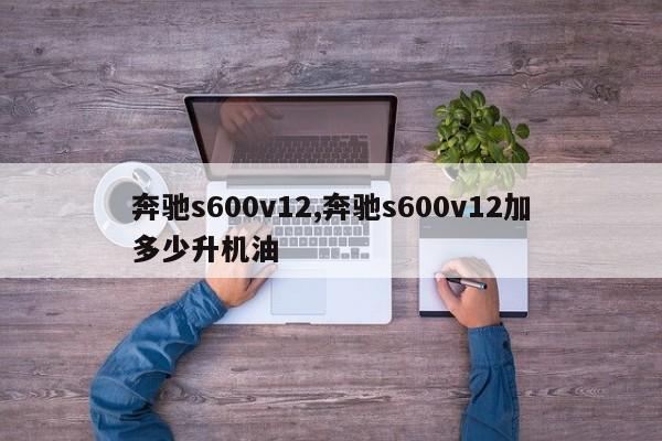 奔驰s600v12,奔驰s600v12加多少升机油