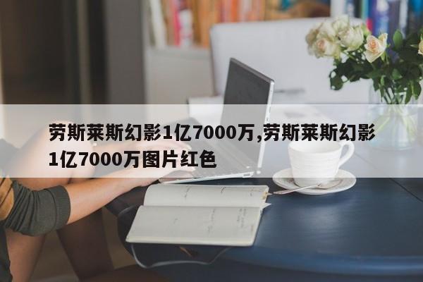 劳斯莱斯幻影1亿7000万,劳斯莱斯幻影1亿7000万图片红色