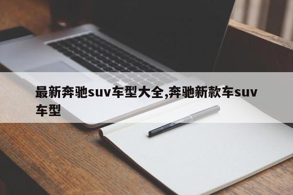 最新奔驰suv车型大全,奔驰新款车suv车型