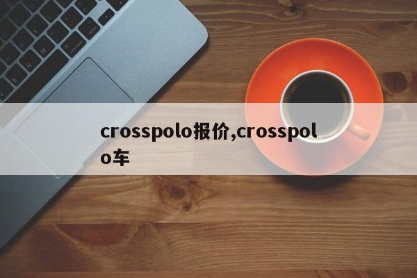 crosspolo报价,crosspolo车