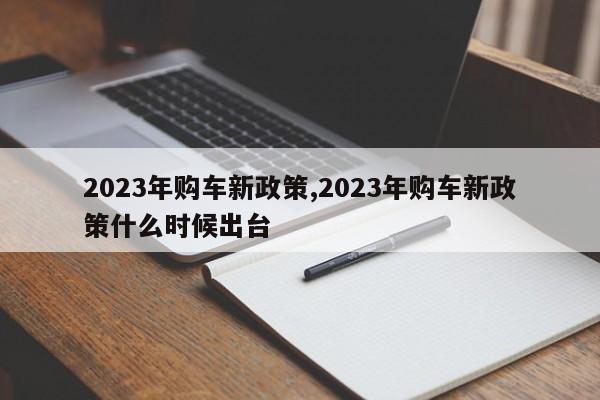 2023年购车新政策,2023年购车新政策什么时候出台