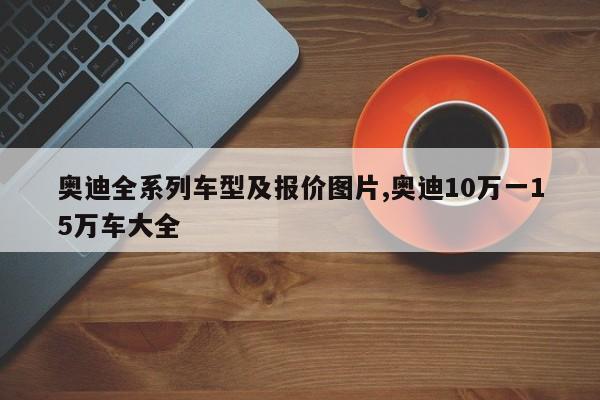 奥迪全系列车型及报价图片,奥迪10万一15万车大全