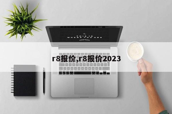 r8报价,r8报价2023