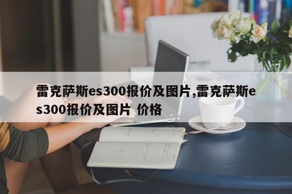 雷克萨斯es300报价及图片,雷克萨斯es300报价及图片 价格