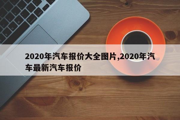 2020年汽车报价大全图片,2020年汽车最新汽车报价