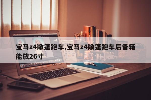 宝马z4敞篷跑车,宝马z4敞篷跑车后备箱能放26寸