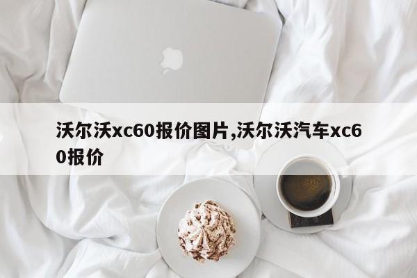 沃尔沃xc60报价图片,沃尔沃汽车xc60报价